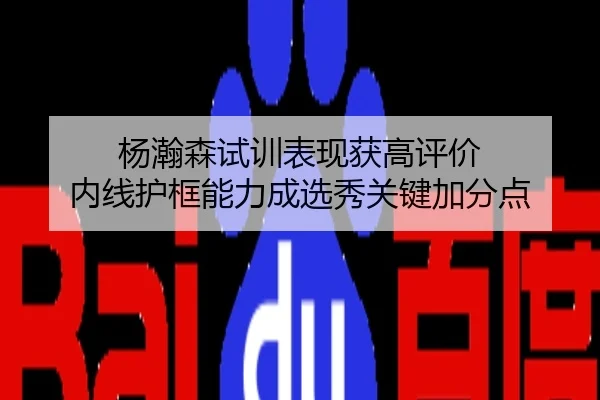 杨瀚森试训表现获高评价 内线护框能力成选秀关键加分点